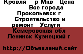 Кровля 350р Мкв › Цена ­ 350 - Все города, Прокопьевск г. Строительство и ремонт » Услуги   . Кемеровская обл.,Ленинск-Кузнецкий г.